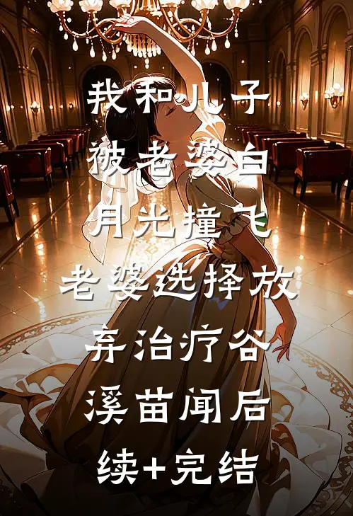 我和儿子被老婆白月光撞飞，老婆选择放弃治疗谷溪苗闻后续+完结