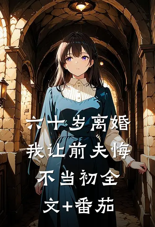 六十岁离婚：我让前夫悔不当初全文+番茄