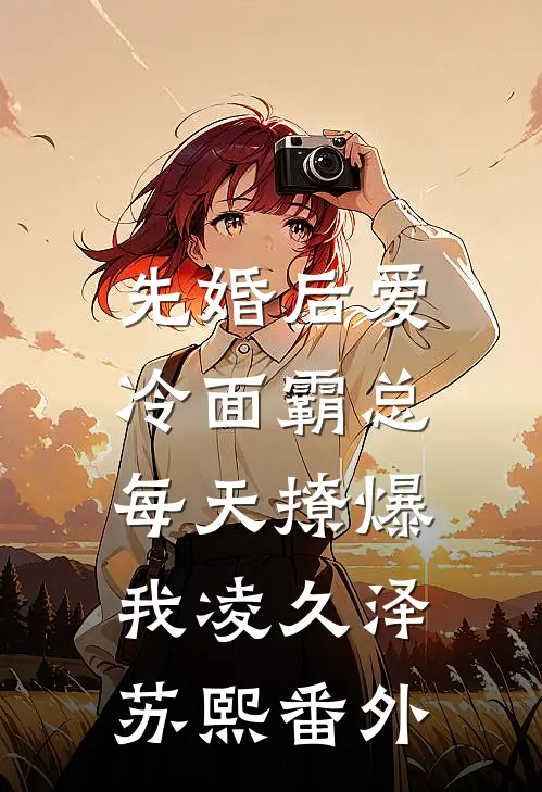 先婚后爱：冷面霸总每天撩爆我凌久泽苏熙番外