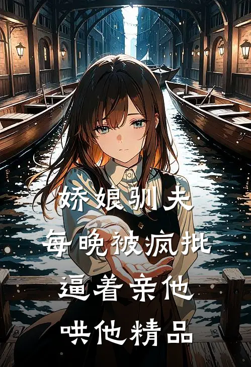 娇娘驯夫：每晚被疯批逼着亲他哄他精品