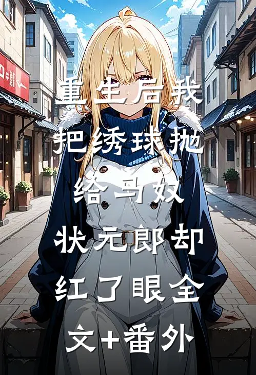 重生后我把绣球抛给马奴，状元郎却红了眼全文+番外