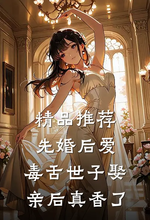 精品推荐先婚后爱：毒舌世子娶亲后真香了