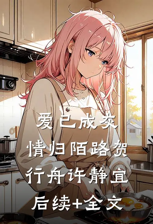 爱已成灰，情归陌路贺行舟许静宜后续+全文