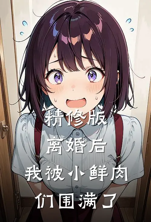 精修版离婚后，我被小鲜肉们围满了