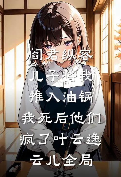 阎君纵容儿子将我推入油锅，我死后他们疯了叶云逸云儿全局