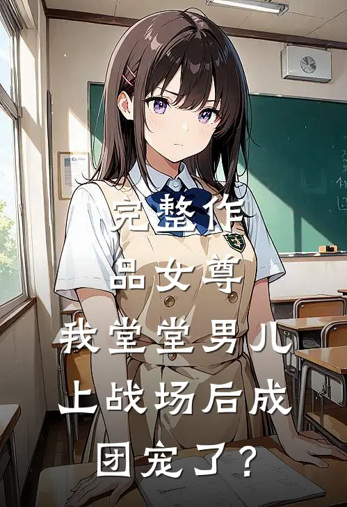 完整作品女尊：我堂堂男儿，上战场后成团宠了？