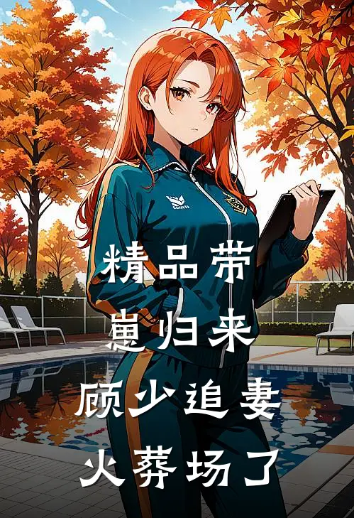 精品带崽归来，顾少追妻火葬场了