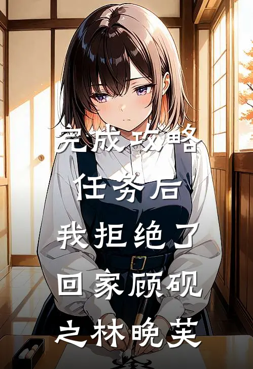 完成攻略任务后，我拒绝了回家顾砚之林晚芙