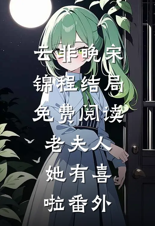 云非晚宋锦程结局免费阅读老夫人她有喜啦番外