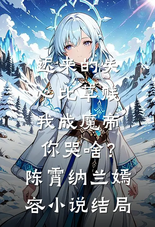 迟来的关心比草贱，我成魔帝你哭啥？陈霄纳兰嫣容小说结局