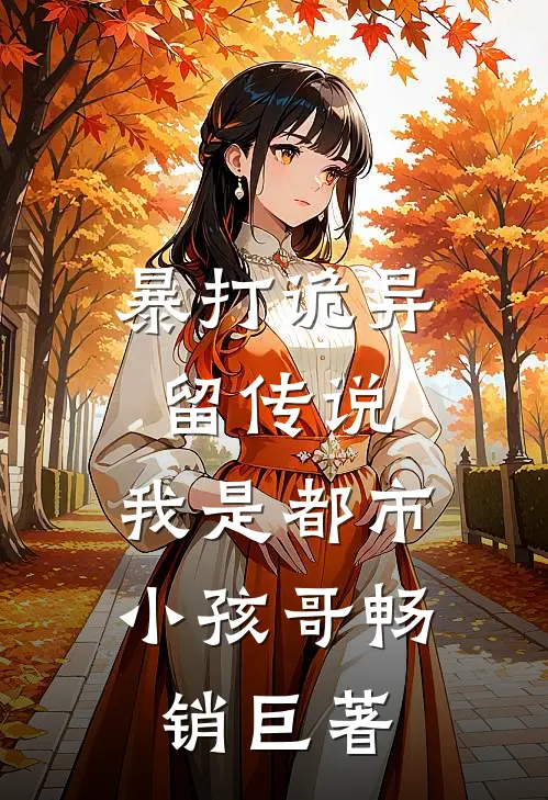 暴打诡异留传说，我是都市小孩哥畅销巨著