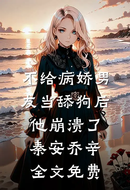 不给病娇男友当舔狗后，他崩溃了秦安乔辛全文免费