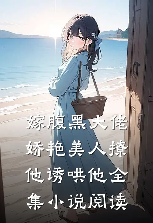 嫁腹黑大佬，娇艳美人撩他诱哄他全集小说阅读