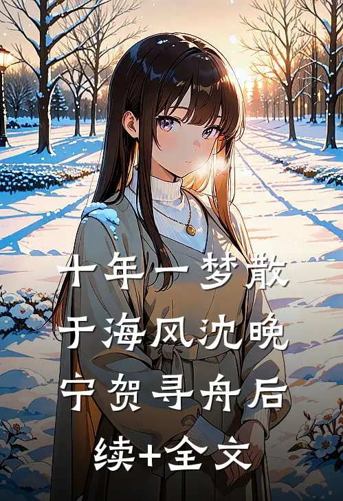 十年一梦散于海风沈晚宁贺寻舟后续+全文