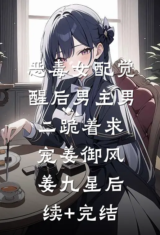 恶毒女配觉醒后男主男二跪着求宠姜御风姜九星后续+完结