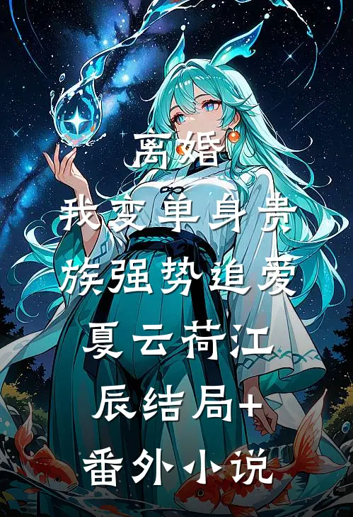 离婚：我变单身贵族强势追爱夏云荷江辰结局+番外小说