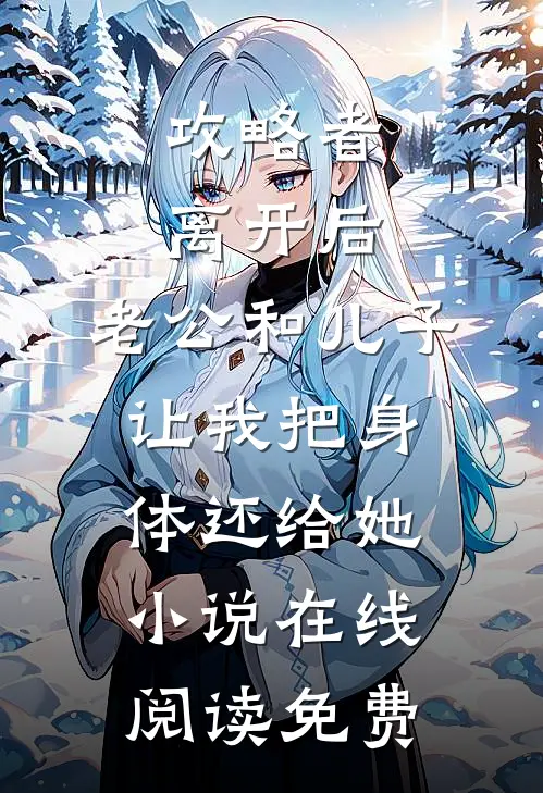 攻略者离开后，老公和儿子让我把身体还给她小说在线阅读免费