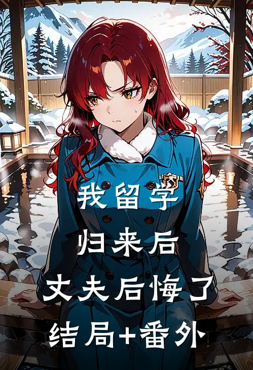 我留学归来后，丈夫后悔了结局+番外
