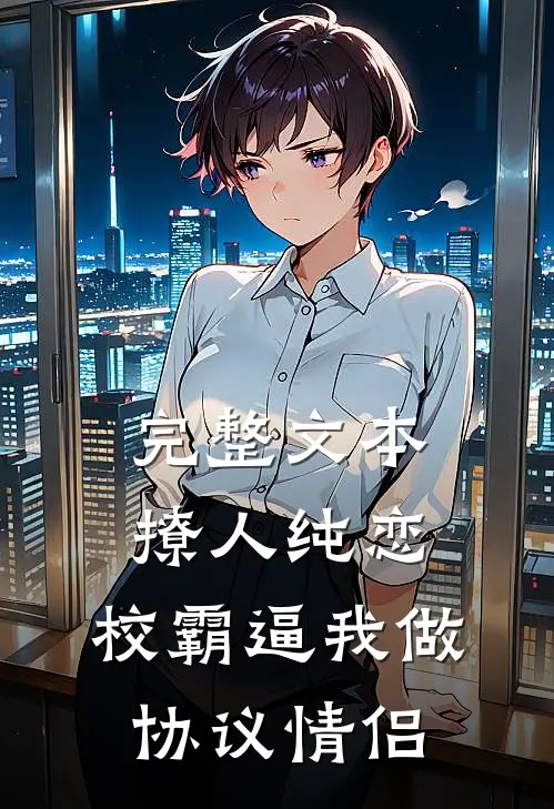 完整文本撩人纯恋：校霸逼我做协议情侣