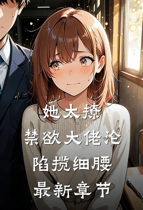 她太撩，禁欲大佬沦陷揽细腰最新章节