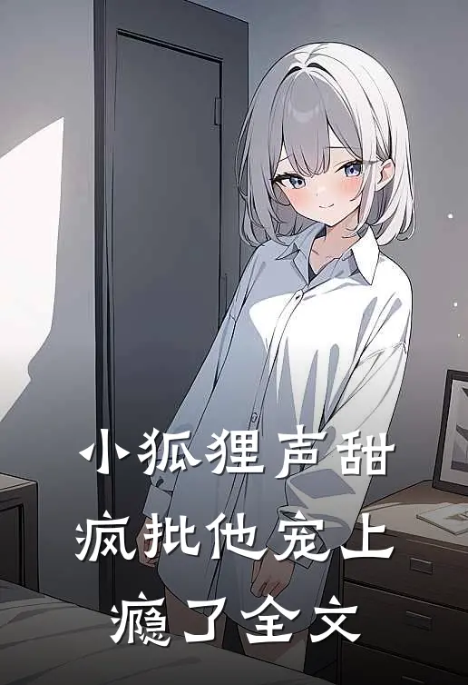 小狐狸声甜，疯批他宠上瘾了全文