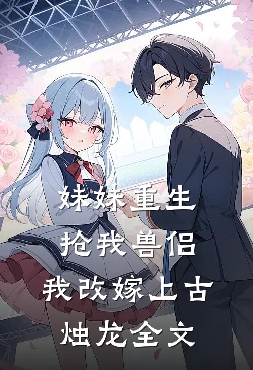 妹妹重生抢我兽侣，我改嫁上古烛龙全文