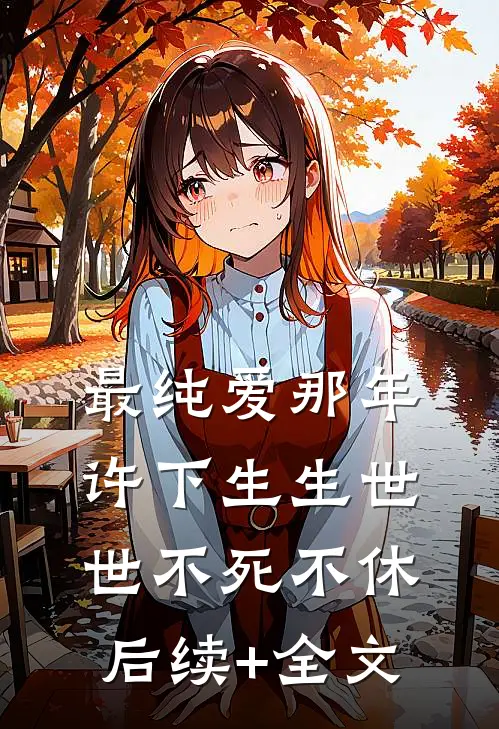 最纯爱那年许下生生世世不死不休后续+全文