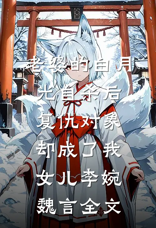 老婆的白月光自杀后，复仇对象却成了我女儿李婉魏言全文