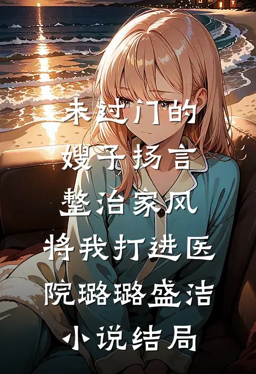 未过门的嫂子扬言整治家风，将我打进医院璐璐盛洁小说结局