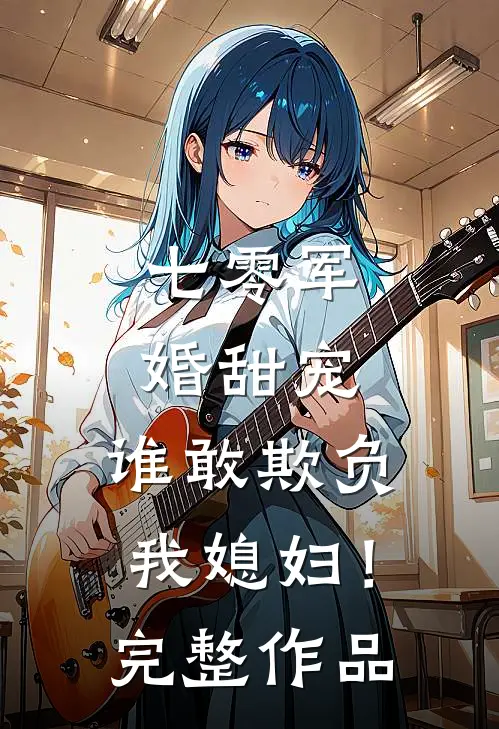 七零军婚甜宠：谁敢欺负我媳妇！完整作品