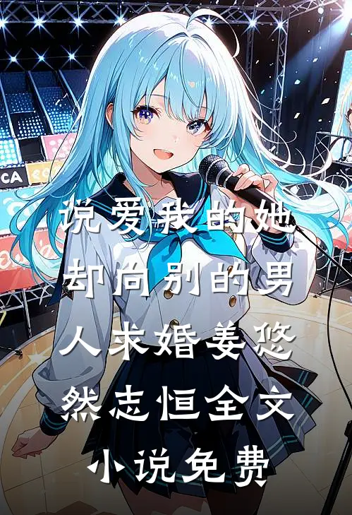 说爱我的她，却向别的男人求婚姜悠然志恒全文小说免费