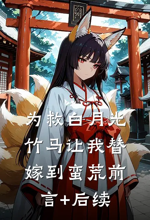 为救白月光，竹马让我替嫁到蛮荒前言+后续