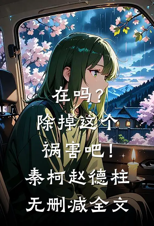在吗？除掉这个祸害吧！秦柯赵德柱无删减全文