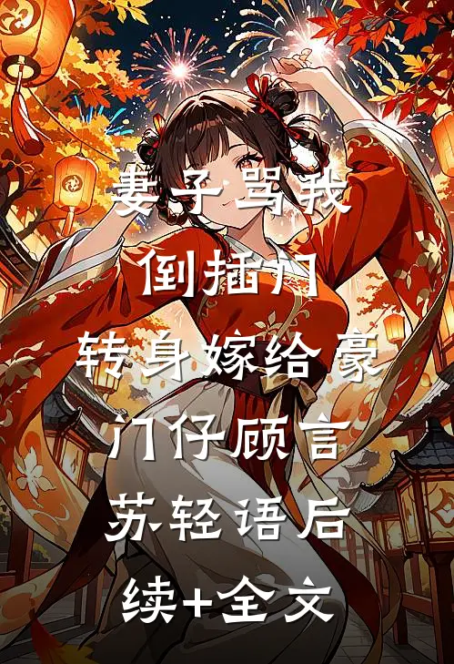 妻子骂我倒插门，转身嫁给豪门仔顾言苏轻语后续+全文