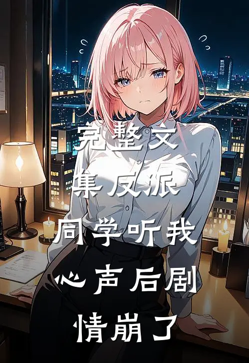完整文集反派：同学听我心声后剧情崩了