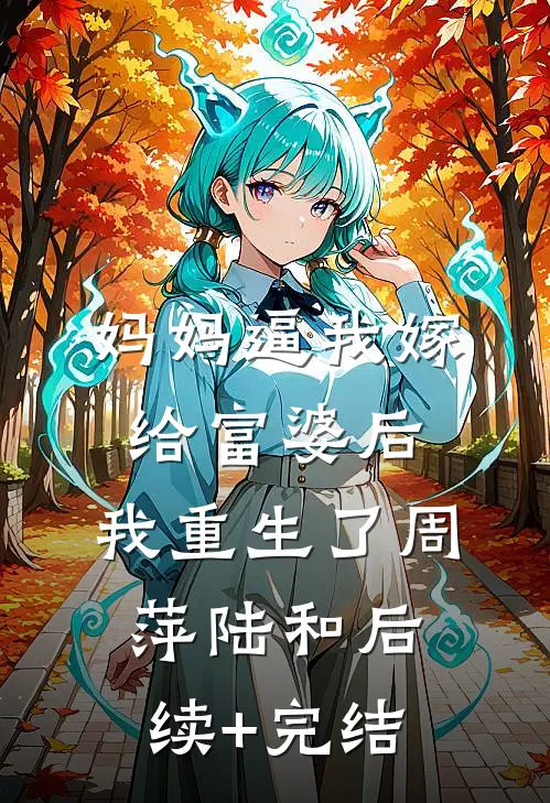 妈妈逼我嫁给富婆后，我重生了周萍陆和后续+完结