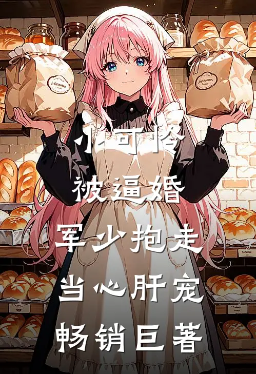 小可怜被逼婚，军少抱走当心肝宠畅销巨著