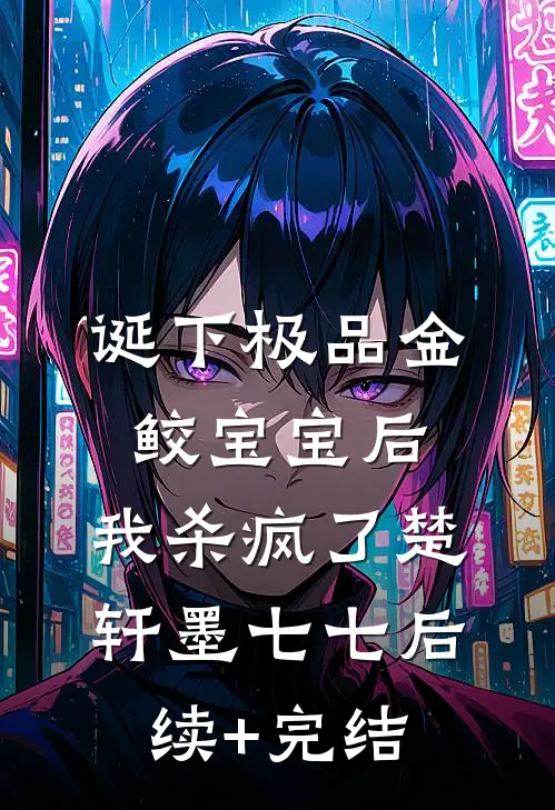 诞下极品金鲛宝宝后，我杀疯了楚轩墨七七后续+完结