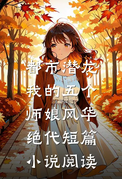 都市潜龙：我的五个师娘风华绝代短篇小说阅读