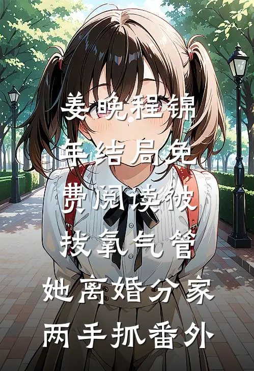 姜晚程锦年结局免费阅读被拔氧气管，她离婚分家两手抓番外