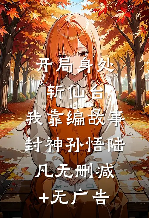 开局身处斩仙台，我靠编故事封神孙悟陆凡无删减+无广告