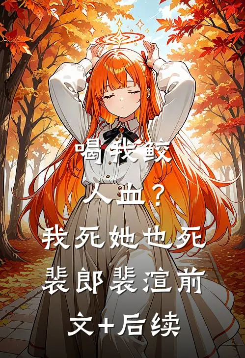 喝我鲛人血？我死她也死裴郎裴渲前文+后续