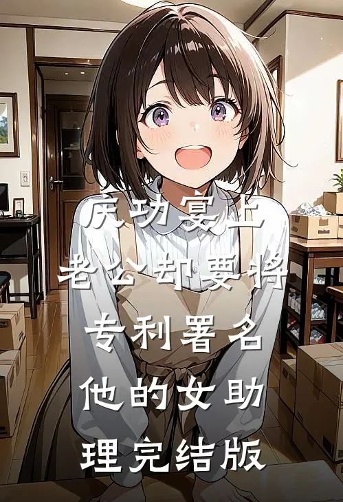 庆功宴上，老公却要将专利署名他的女助理完结版
