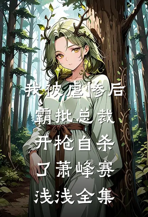 我被虐惨后，霸批总裁开枪自杀了萧峰赛浅浅 全集