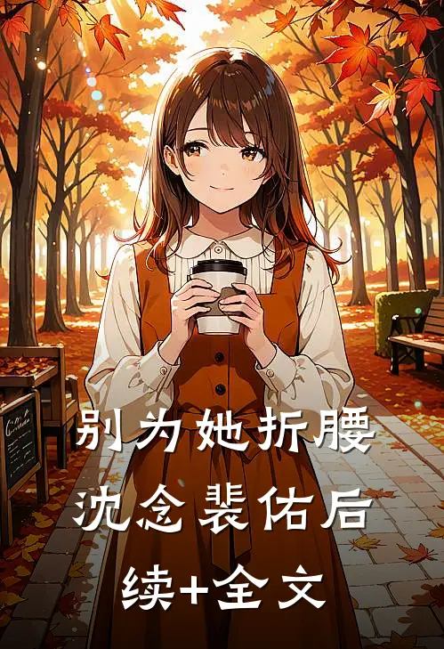 别为她折腰沈念裴佑后续+全文