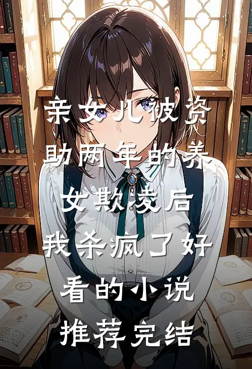 亲女儿被资助两年的养女欺凌后，我杀疯了好看的小说推荐完结