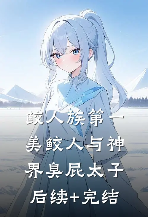 鲛人族第一美鲛人与神界臭屁太子后续+完结