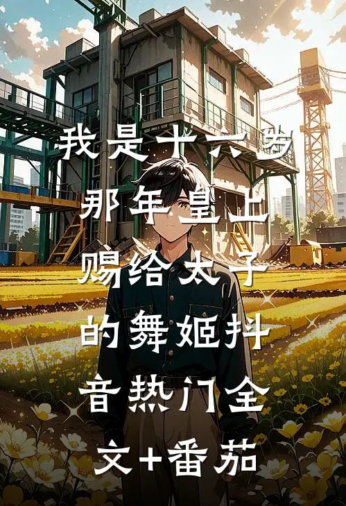 我是十六岁那年皇上赐给太子的舞姬抖音热门全文+番茄