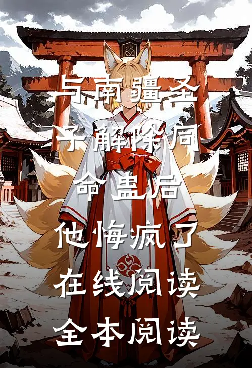 与南疆圣子解除同命蛊后，他悔疯了在线阅读全本阅读