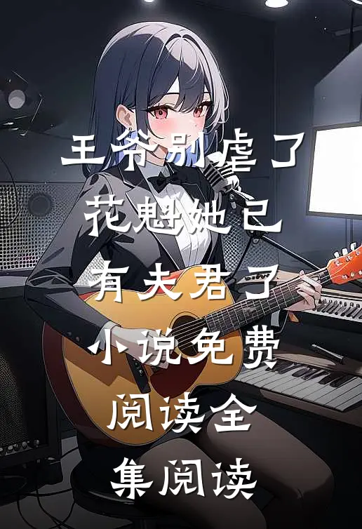 王爷别虐了,花魁她已有夫君了小说免费阅读全集阅读